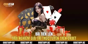 Bài Tiến Lên - Trải Nghiệm Giải Trí Trực Tuyến Trên Oxbet