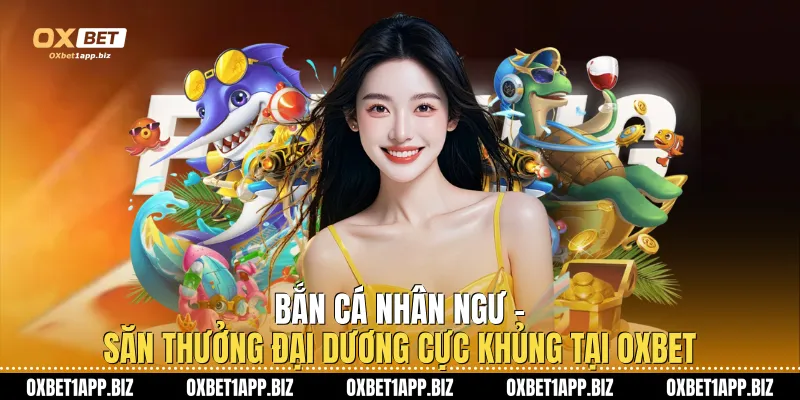 Bắn Cá Nhân Ngư - Săn Thưởng Đại Dương Cực Khủng Tại Oxbet Bắn Cá Nhân Ngư - Săn Thưởng Đại Dương Cực Khủng Tại Oxbet