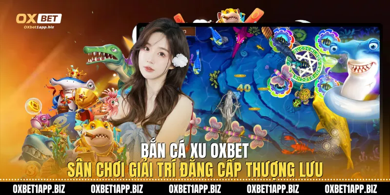 Bắn Cá Xu Oxbet Sân Chơi Giải Trí Đẳng Cấp Thượng Lưu Bắn Cá Xu Oxbet Sân Chơi Giải Trí Đẳng Cấp Thượng Lưu