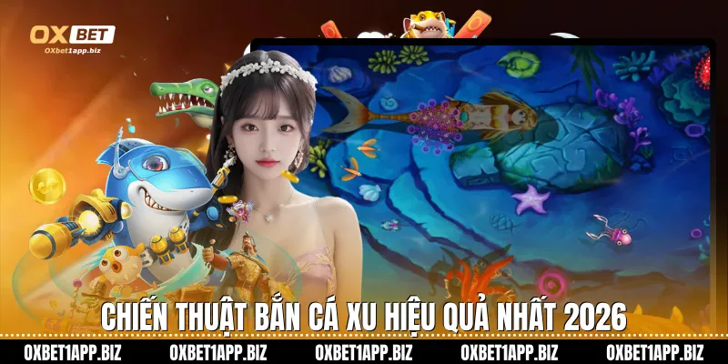 Bắn Cá Xu Oxbet Sân Chơi Giải Trí Đẳng Cấp Thượng Lưu Chiến thuật bắn cá xu hiệu quả nhất 2026