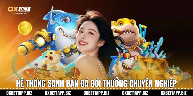 Bắn Cá Đổi Thưởng Oxbet Hành Trình Chinh Phục Đại Dương Xanh Hệ thống sảnh bắn đá đổi thưởng chuyên nghiệp