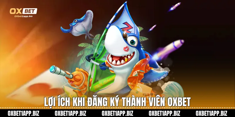 Bắn Cá Xu Oxbet Sân Chơi Giải Trí Đẳng Cấp Thượng Lưu Lợi ích khi đăng ký thành viên Oxbet