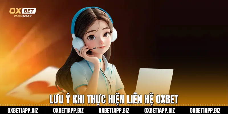 Liên Hệ Oxbet Lưu ý khi thực hiện liên hệ Oxbet