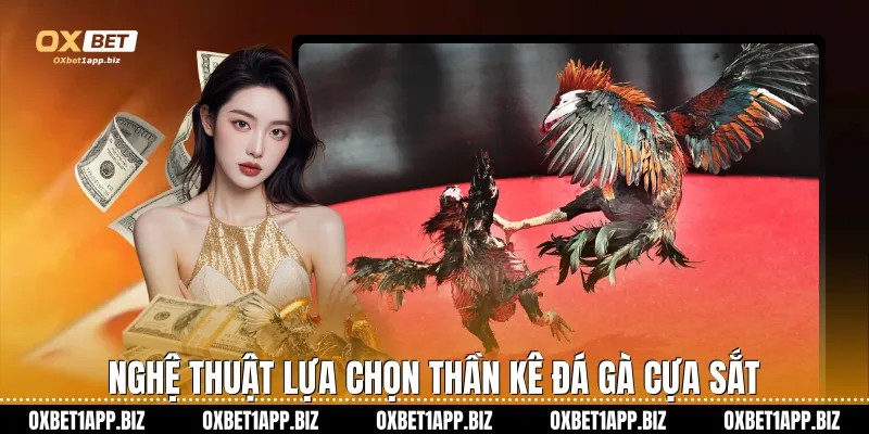 Đá Gà Cựa Sắt Oxbet – Đỉnh Cao Giải Trí Và Cơ Hội Làm Giàu Nghệ thuật lựa chọn thần kê đá gà cựa sắt