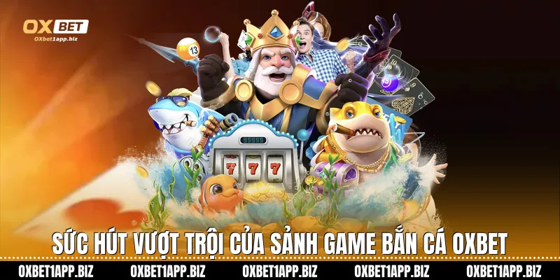 Bắn cá Oxbet Sức hút vượt trội của sảnh game bắn cá Oxbet