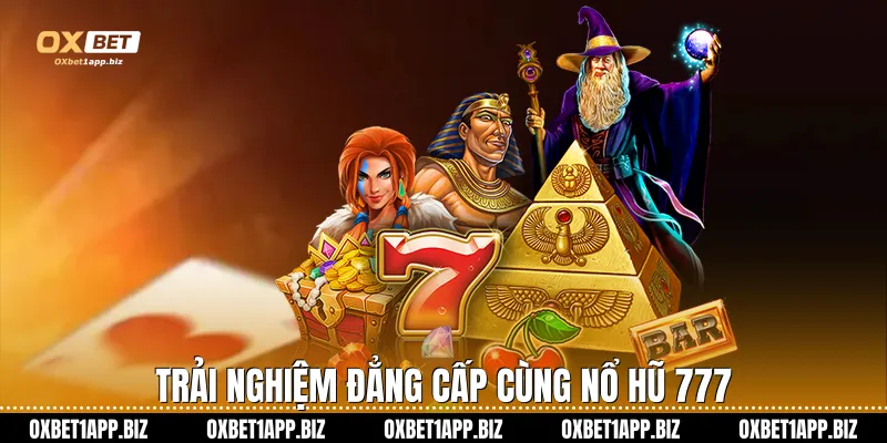 Trải nghiệm đẳng cấp cùng nổ hũ 777